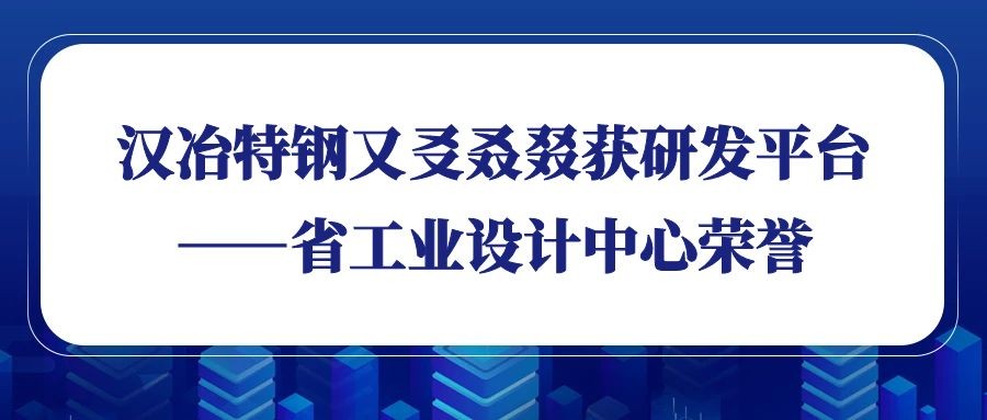 漢冶特鋼又?叒叕獲研發(fā)平臺(tái)——省工業(yè)設(shè)計(jì)中心榮譽(yù)